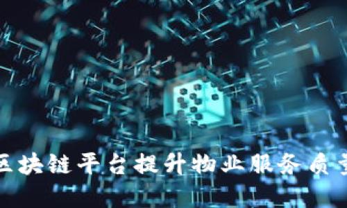 如何通过小区区块链平台提升物业服务质量与居民满意度