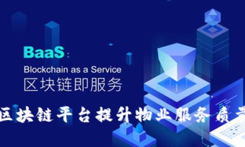 如何通过小区区块链平台提升物业服务质量与居民满意度