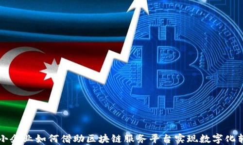 
中小企业如何借助区块链服务平台实现数字化转型