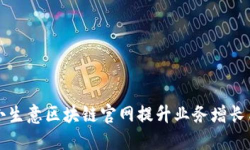 如何通过小生意区块链官网提升业务增长与用户信任