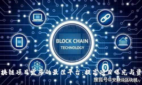 全球区块链项目发布的最佳平台：提高项目曝光与资金筹集
