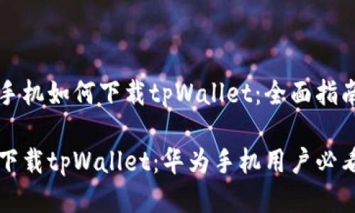 华为手机如何下载tpWallet：全面指南

轻松下载tpWallet：华为手机用户必看指南