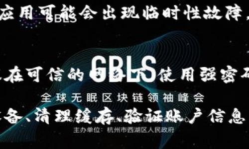区块链平台手机登录不了的情况比较常见，可能是由多种原因导致的。下面是一些常见的问题和解决方案，希望能帮助你顺利登录。

检查网络连接
首先，确保你的手机已连接到稳定的网络。无论是Wi-Fi还是移动数据，网络不稳定都可能导致无法登录。可以尝试打开其他应用或网页，确认网络是否正常。

更新应用程序
许多区块链平台的手机应用会定期更新，以解决bug和提升安全性。如果你的应用版本较旧，可能会遇到登录问题。前往应用商店，检查是否有可用更新，并进行下载。

重启手机
有时候，简单的重启手机就能解决许多软件及网络连接的问题。重新启动手机，重新尝试登录，看看是否能成功。

清除缓存和数据
应用在使用过程中会积累缓存和数据，有时候这些数据可能导致登录失败。你可以通过手机设置找到应用管理，选择对应的区块链应用，清除缓存和数据，然后重新登录。

检查账户信息
确保输入的账号和密码是正确的。很多应用会要求用户输入复杂的密码，建议你仔细检查每个字母、数字和符号。如果已开启双重验证，请按照提示完成身份验证。

联系技术支持
如果以上方法都无法解决问题，建议联系该区块链平台的客服或技术支持。他们通常能提供更专业的帮助，诊断问题的具体原因。

使用官方网站或其他设备登录
如果手机无法登录，可以尝试通过电脑或者其他设备访问官方网站。有时候，手机应用可能会出现临时性故障，而网页版则相对更稳定。

保持应用的安全性
最后，请注意安全性问题，避免在不安全的网络下登录，防止被盗用账户信息。建议在可信的网络下，使用强密码，并定期更换密码，提高账户的安全性。

总结来说，登录区块链平台手机遇到问题时，可以通过检查网络、更新应用、重启设备、清理缓存、验证账户信息、联系支持和使用其他设备等方式解决问题。希望这些建议能帮助到你，顺利登录。