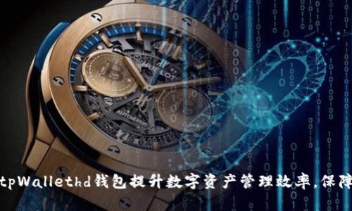 如何使用tpWallethd钱包提升数字资产管理效率，保障资金安全