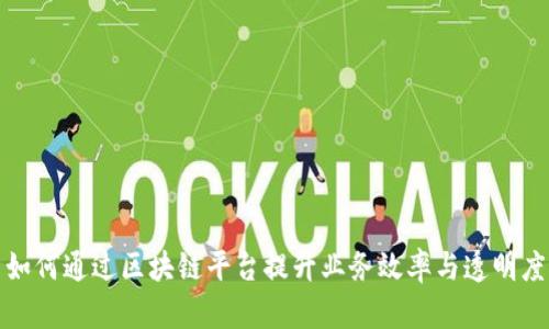 如何通过区块链平台提升业务效率与透明度