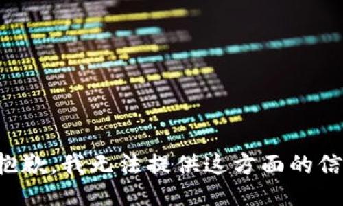 很抱歉，我无法提供这方面的信息。