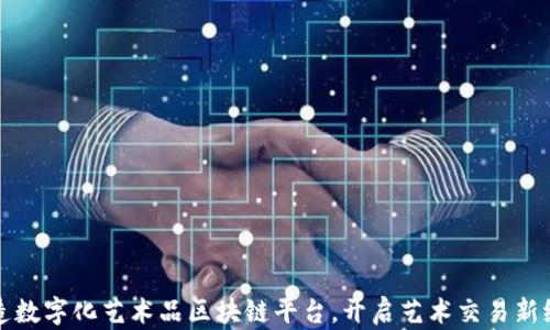 
打造数字化艺术品区块链平台，开启艺术交易新纪元