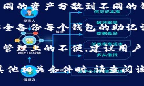 在TP（通常指的是Trust Wallet或其他加密货币钱包）的上下文中，创建钱包的数量通常是没有限制的。用户可以根据需要创建多个钱包来管理不同的数字资产。

请注意以下几点：

1. **不同币种**：每个钱包可以存储多种加密货币。用户可以在同一个钱包中管理比特币、以太坊、USDT等多种币种。

2. **安全性**：创建多个钱包可以提高资产的安全性。用户可以将不同的资产分散到不同的钱包中，这样即使一个钱包遭到攻击，其他钱包的资产仍然安全。

3. **备份和恢复**：每个钱包都有独立的助记词或私钥。用户需要安全备份每个钱包的助记词，以防丢失访问权限。

4. **管理方便**：虽然可以创建多个钱包，但过多的钱包可能会导致管理上的不便。建议用户根据实际需求进行合理规划。

若有特定的数字货币钱包或应用程序，了解支持的最大钱包数量或其他相关条件时，请查阅该应用的官方文档或支持页面。