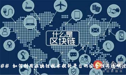 ## 如何利用区块链技术提升平台的安全性与透明度