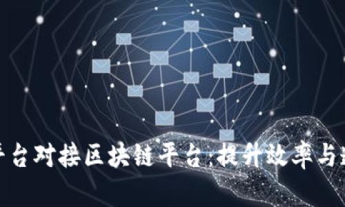 如何成功将发行平台对接区块链平台：提升效率与透明度的关键策略