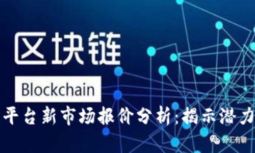 区块链平台新市场报价分析：揭示潜力与机遇