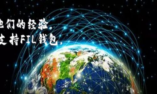 截至我最近的信息更新（2023年10月），TP（通常指的是某个交易平台或工具）是否支持FIL钱包取决于具体的交易平台或工具的功能。FIL是Filecoin的原生代币，通常与支持Filecoin的各种钱包和交易平台结合使用。

如果你询问的TP是某个特定的交易平台，建议你查看该平台的官方网站或用户支持页面，以获取关于其支持的加密货币和钱包的最新信息。

**以下是一些步骤，可以帮助你查找相关信息：**

1. **访问官方网站**：很多交易平台会在其官方网站上列出支持的货币和钱包。
2. **用户支持或FAQ**：许多平台会有专门的支持页面，解答常见问题。
3. **社区论坛或社交媒体**：你还可以在相关的社区论坛或社交媒体上，向其他用户询问他们的经验。
4. **直接联系支持团队**：如果你无法找到信息，可以直接联系平台的客户支持，询问是否支持FIL钱包。

如果你需要具体的指导或详细的操作步骤，请告知我！