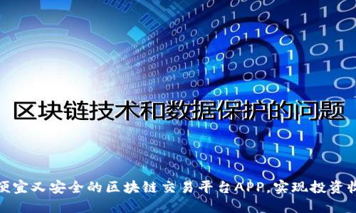 如何选择便宜又安全的区块链交易平台APP，实现投资收益最大化