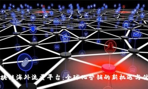 区块链海外流量平台：全球化营销的新机遇与优势