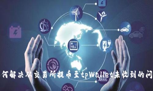 如何解决从交易所提币至tpWallet未收到的问题