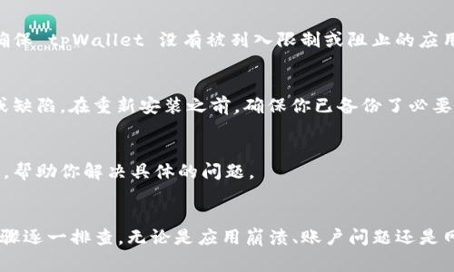 如果你的 tpWallet 突然打不开，可能有多种原因。以下是一些常见的问题及解决方案，希望能够帮助你快速恢复使用。

1. 应用程序崩溃或未响应
如果 tpWallet 应用程序突然崩溃，首先可以尝试重新启动应用。关闭应用程序后，再次打开它，看看是否能够正常运行。如果问题依旧，考虑清理缓存或数据。

2. 更新应用程序
确保你使用的是最新版本的 tpWallet。应用程序的旧版本可能存在兼容性问题或漏洞，导致无法正常使用。你可以在应用商店中检查更新，下载并安装最新版本。

3. 网络连接问题
tpWallet 需要稳定的网络连接来正常运行。检查你的 Wi-Fi 或移动数据连接是否正常。尝试在不同的网络环境下打开应用，看看是否能够解决问题。

4. 设备兼容性
有时候，tpWallet 可能与特定型号的设备或操作系统版本不兼容。查看运行 tpWallet 的设备是否符合应用的最低要求。如果有必要，可以考虑在其他设备上尝试打开应用。

5. 账户问题
如果你无法登录 tpWallet，可能是由于账户问题。检查你的账户信息是否正确，确保密码没有输入错误。必要时，可以尝试重置密码，看看是否能够解决登录问题。

6. 应用程序被阻止
在某些情况下，手机的安全设置或防火墙可能会阻止 tpWallet 的正常运行。检查手机的安全设置，确保 tpWallet 没有被列入限制或阻止的应用列表。根据需要调整设置，并尝试再次打开应用。

7. 重新安装应用
如果上述步骤没有解决问题，尝试卸载 tpWallet 应用，并重新安装。这通常可以修复应用中的错误或缺陷。在重新安装之前，确保你已备份了必要的数据。

8. 联系技术支持
如果你仍然无法解决问题，建议联系 tpWallet 的官方技术支持。他们可以提供更专业的帮助和建议，帮助你解决具体的问题。

总结
tpWallet 突然打不开可能是由多种因素引起的。在遇到这样的情况时，首先要保持冷静，根据上述步骤逐一排查。无论是应用崩溃、账户问题还是网络故障，总有方法可以让你重新访问钱包。如果无法自助解决，及时联系技术支持可获得更好的帮助。