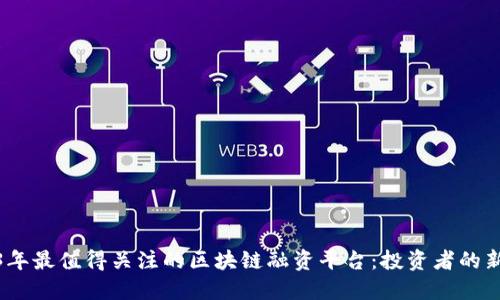 2023年最值得关注的区块链融资平台：投资者的新机遇