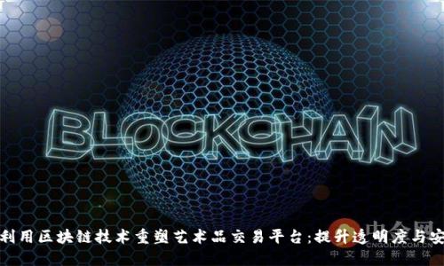 如何利用区块链技术重塑艺术品交易平台：提升透明度与安全性