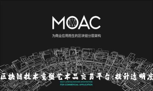 如何利用区块链技术重塑艺术品交易平台：提升透明度与安全性