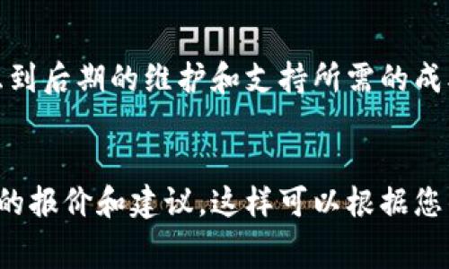 区块链服务平台的费用因多种因素而异，包括平台的类型、功能需求、所需的开发时间、以及后续的维护和支持服务等。以下是一些主要因素，以及相应的费用范围，帮助您更好地了解区块链服务平台的成本组成。

1. 类型和功能需求

区块链服务平台有多种类型，包括公开链、私有链和联盟链。公开链的开发成本较低，因为许多基础设施是免费的。反之，私有链和联盟链通常需要更多的定制开发和部署，成本也相对较高。


另外，功能需求对价格的影响也非常显著。如果您需要智能合约、数字钱包、去中心化应用（DApp）、数据分析等功能，开发的复杂性和时间成本都会增加，最终导致费用上涨。


2. 开发时间与团队组合

开发一个区块链服务平台的时间取决于项目的复杂性。简单的项目可能只需要几周，而复杂的解决方案可能需要几个月甚至一年的时间。


团队的组合也是影响费用的重要因素。如果选择一些知名公司或专家团队，费用可能会更高，但相应的质量和服务也有所保障。


3. 平台的托管与维护

除了初始开发费用外，区块链服务平台还需要持续的维护和更新。这部分费用通常按年计算，可能在几千到几万不等。


另外，选择地理位置不同的托管服务也会对价格产生影响。比如，北美和欧洲的费用通常比亚洲和南美更高。


4. 典型费用范围

根据市场调查，开发一个中等复杂度的区块链服务平台费用一般在 $10,000 到 $100,000 之间。这只是一个大致的概念，具体费用仍需根据项目的实际需求进行评估。


5. 跨境支付与法律合规

如果您的区块链服务平台涉及跨境支付，或需要满足特定国家的法律合规要求，这将进一步增加项目的复杂性和成本。


确保遵守当地的法规和标准将需要专业的法律咨询服务，这可能会使项目的总成本上升10%到30%。


总结

总的来说，区块链服务平台的费用是由多种因素共同决定的。您在考虑预算时，最好详细分析项目需求，并选择合适的团队进行合作。同时，也要考虑到后期的维护和支持所需的成本。通过合理的规划，您可以有效控制开支，确保项目的成功实施。


通过以上的分析，可以发现，区块链服务平台的费用并没有一个固定的标准。如果您需要更专业的报价，建议咨询相关的区块链开发公司，获取具体的报价和建议。这样可以根据您的实际需求，制定出最优的方案。同时，不要忽视未来的维护和升级需求，做好全面的预算计划，确保您的项目能在竞争激烈的市场中立于不败之地。