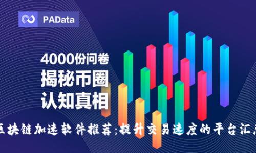 区块链加速软件推荐：提升交易速度的平台汇总