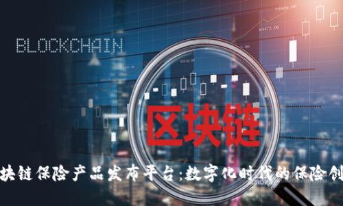 探索区块链保险产品发布平台：数字化时代的保险创新之路