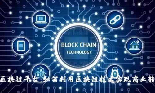 探索BSN区块链平台：如何利用区块链技术实现商业转型和创新