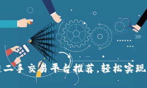 十大最佳区块链二手交易平台推荐，轻松实现资产流转与收益
