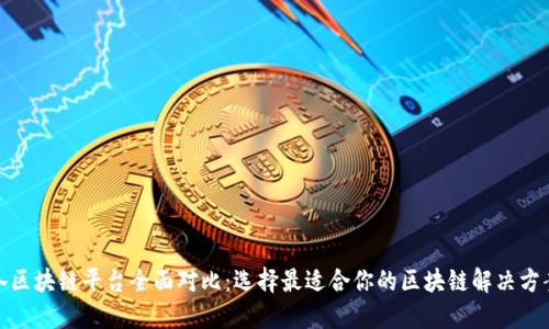 各区块链平台全面对比：选择最适合你的区块链解决方案