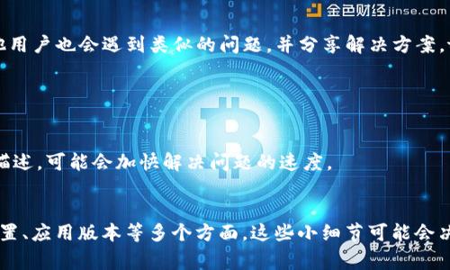 在使用 tpWallet 时，如果你遇到无法添加自选代币的问题，会有几个可能的原因和解决方案。以下是一些常见的解决方法和步骤，希望能帮助你解决问题。

1. 确保代币合约地址正确

添加自选代币的第一步是确保你输入的代币合约地址是正确的。如果合约地址有任何拼写错误，或者该代币已从网络中移除，就会导致无法添加。请确保你是从官方或可靠的来源获取的合约地址。 


2. 检查区块链网络

tpWallet 支持多种区块链网络，包括 Ethereum、BSC、Polygon 等。确保你选择了正确的网络。如果代币在特定网络上而你当前选择了其他网络，就会无法添加。


3. 更新应用程序

如果你的 tpWallet 应用版本较旧，可能会出现一些功能障碍。确保你使用的是最新版本的 tpWallet。前往应用商店检查更新。更新后重新启动应用，尝试再次添加代币。


4. 清理缓存和重启

有时候，应用缓存可能会导致问题。尝试清理 tpWallet 的缓存。然后重启应用，有时这些简单的步骤就能解决问题。


5. 查看是否有网络问题

网络连接不稳定或出现问题也可能影响代币的添加。尝试切换到另一网络（如 Wi-Fi 或移动数据），然后重新尝试添加自选代币。


6. 检查代币的状态

某些代币可能已经从交易所或市场下架。这种情况下，即使你能找到合约地址，也无法成功添加。确认代币是否依然活跃，是否能在其他钱包中正常使用。


7. 对照社区和论坛的反馈

如果以上方法都无法解决问题，可以查看相关社区和论坛的反馈。有时候其他用户也会遇到类似的问题，并分享解决方案。tpWallet 的社交媒体平台或官方社群是获取信息的好地方。


8. 获取官方支持

如果问题依旧无法解决，可以联系 tpWallet 的客服支持。提供详细的问题描述，可能会加快解决问题的速度。


总结，如果无法在 tpWallet 添加自选代币，建议逐步检查合约地址、网络设置、应用版本等多个方面。这些小细节可能会决定你的操作能否成功。希望以上信息能够助你一臂之力，顺利添加自选代币。
