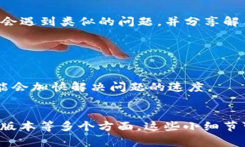 在使用 tpWallet 时，如果你遇到无法添加自选代币的问题，会有几个可能的原因和解决方案。以下是一些常见的解决方法和步骤，希望能帮助你解决问题。

1. 确保代币合约地址正确

添加自选代币的第一步是确保你输入的代币合约地址是正确的。如果合约地址有任何拼写错误，或者该代币已从网络中移除，就会导致无法添加。请确保你是从官方或可靠的来源获取的合约地址。 


2. 检查区块链网络

tpWallet 支持多种区块链网络，包括 Ethereum、BSC、Polygon 等。确保你选择了正确的网络。如果代币在特定网络上而你当前选择了其他网络，就会无法添加。


3. 更新应用程序

如果你的 tpWallet 应用版本较旧，可能会出现一些功能障碍。确保你使用的是最新版本的 tpWallet。前往应用商店检查更新。更新后重新启动应用，尝试再次添加代币。


4. 清理缓存和重启

有时候，应用缓存可能会导致问题。尝试清理 tpWallet 的缓存。然后重启应用，有时这些简单的步骤就能解决问题。


5. 查看是否有网络问题

网络连接不稳定或出现问题也可能影响代币的添加。尝试切换到另一网络（如 Wi-Fi 或移动数据），然后重新尝试添加自选代币。


6. 检查代币的状态

某些代币可能已经从交易所或市场下架。这种情况下，即使你能找到合约地址，也无法成功添加。确认代币是否依然活跃，是否能在其他钱包中正常使用。


7. 对照社区和论坛的反馈

如果以上方法都无法解决问题，可以查看相关社区和论坛的反馈。有时候其他用户也会遇到类似的问题，并分享解决方案。tpWallet 的社交媒体平台或官方社群是获取信息的好地方。


8. 获取官方支持

如果问题依旧无法解决，可以联系 tpWallet 的客服支持。提供详细的问题描述，可能会加快解决问题的速度。


总结，如果无法在 tpWallet 添加自选代币，建议逐步检查合约地址、网络设置、应用版本等多个方面。这些小细节可能会决定你的操作能否成功。希望以上信息能够助你一臂之力，顺利添加自选代币。