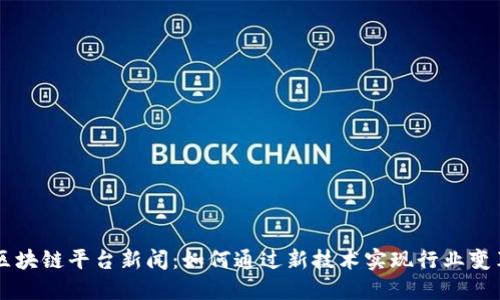 区块链平台新闻：如何通过新技术实现行业变革