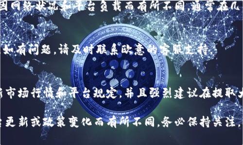 提币到TP钱包的具体步骤如下。首先，请确保您已经拥有TP钱包并且该钱包可以接收提币。同时，您需要确认欧意平台的提款政策和相关费用。以下是详细步骤：

第一步：登录欧意账户
打开欧意官方网站，输入您的登录信息，成功登录后进入个人账户页面。

第二步：访问提款页面
在账户主页上，找到“提款”或“提币”选项，点击进入相应页面。

第三步：选择币种
在提款页面，您会看到可以提取的所有数字货币。选择您想要提取的币种。例如，如果您想提取比特币，点击相应的选项。

第四步：输入提款信息
在下一个页面，您需要输入相关信息，包括：
ul
li提现数量：输入您希望提取的币量。/li
liTP钱包地址：确保您已经复制了您的TP钱包地址，并将其粘贴到相应栏目中。请确保地址的准确性，任何错误都会导致资产损失。/li
/ul

第五步：确认提款信息
检查您输入的所有信息，确保无误后，点击“确认”或“提交”按钮。在此过程，请注意查看平台是否有附加的交易费用。

第六步：验证身份
根据欧意的安全政策，您可能需要通过手机验证码或电子邮件确认提款请求。确保您可以快速访问到您所注册的手机号或邮箱。

第七步：等待处理
提交请求后，您需要等待欧意平台处理。处理时间可能会因网络状况和平台负载而有所不同，通常在几分钟至几个小时之间。

第八步：确认到账
一旦处理完成，请登录您的TP钱包，查看款项是否已到账。如有问题，请及时联系欧意的客服支持。

小提示
在进行任何提现操作前，请确保您已经了解该币种的最新市场行情和平台规定。并且强烈建议在提取大额资产时进行小额测试，以确保提币过程顺利。

以上步骤适用于大多数情况，但具体操作可能会因为平台更新或政策变化而有所不同。务必保持关注，确保您的操作安全。
