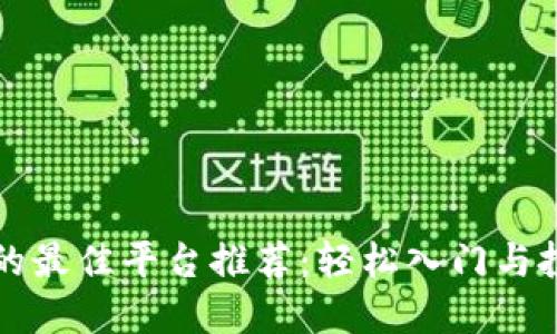 区块链行业的最佳平台推荐：轻松入门与投资成功之路