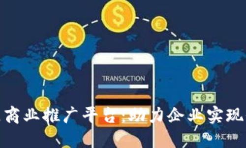 探究区块链商业推广平台：助力企业实现价值最大化
