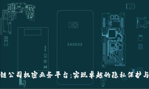 探索区块链公司机密业务平台：实现卓越的隐私保护与数据安全