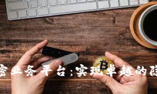 探索区块链公司机密业务平台：实现卓越的隐私保护与数据安全