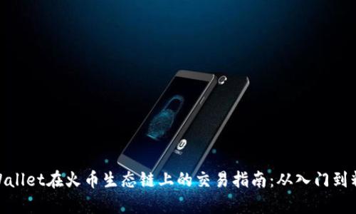 tpWallet在火币生态链上的交易指南：从入门到精通
