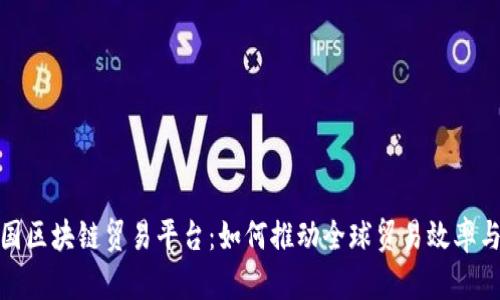 探索中国区块链贸易平台：如何推动全球贸易效率与透明度