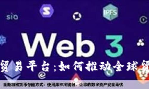探索中国区块链贸易平台：如何推动全球贸易效率与透明度