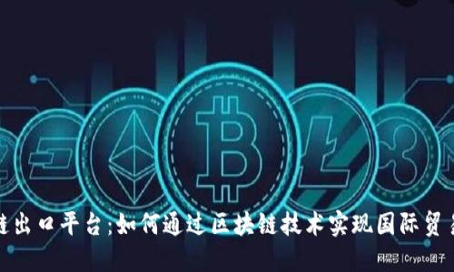 忻州区块链出口平台：如何通过区块链技术实现国际贸易的新机遇