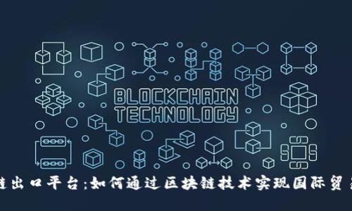 忻州区块链出口平台：如何通过区块链技术实现国际贸易的新机遇