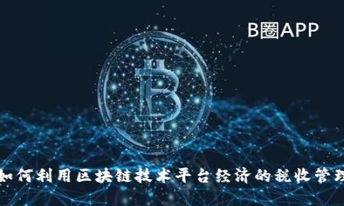 如何利用区块链技术平台经济的税收管理