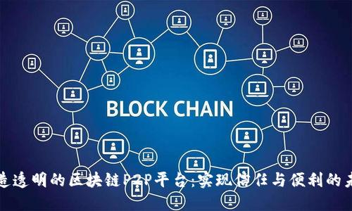 打造透明的区块链P2P平台：实现信任与便利的未来