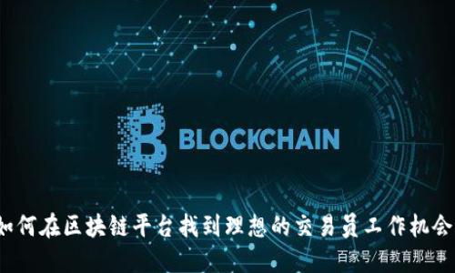 如何在区块链平台找到理想的交易员工作机会？