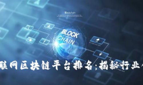 2023年北京互联网区块链平台排名：揭秘行业领先者及其成就
