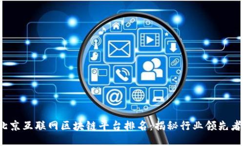 2023年北京互联网区块链平台排名：揭秘行业领先者及其成就