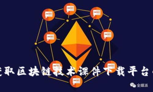 如何高效获取区块链技术课件下载平台的丰富资源