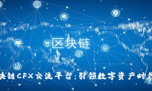 探秘上海区块链CFX交流平台：引领数字资产时代的创新之路