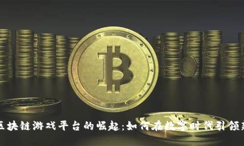 陕西区块链游戏平台的崛起：如何在数字时代引领新潮流